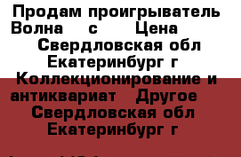 Продам проигрыватель Волна 307с -1 › Цена ­ 1 000 - Свердловская обл., Екатеринбург г. Коллекционирование и антиквариат » Другое   . Свердловская обл.,Екатеринбург г.